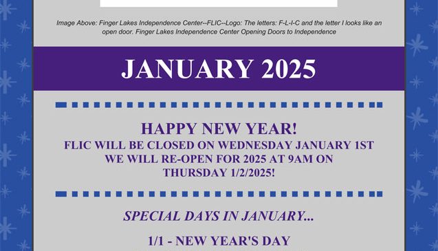 Finger Lakes Independence Center--FLIC--Logo: The letters: F-L-I-C and the letter I looks like an open door. Finger Lakes Independence Center Opening Doors to Independence. January 2025 e-newsletter edition photo, blue border with snowflakes, content is purple on a grey background