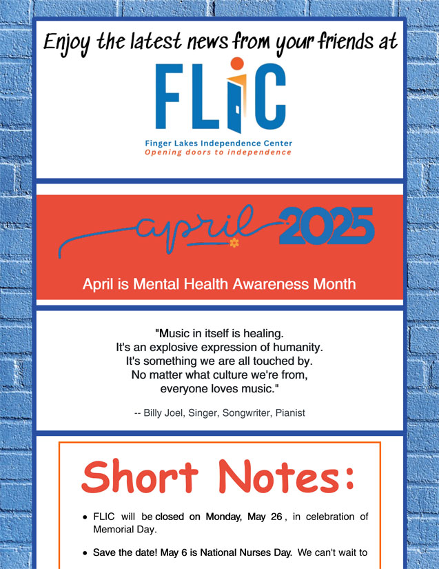 Finger Lakes Independence Center--FLIC--Logo: The letters: F-L-I-C and the letter I looks like an open door. Finger Lakes Independence Center Opening Doors to Independence. April 2025 e-newsletter edition photo, blue border with blue brick background, content is black, red and blue on a white and red background
