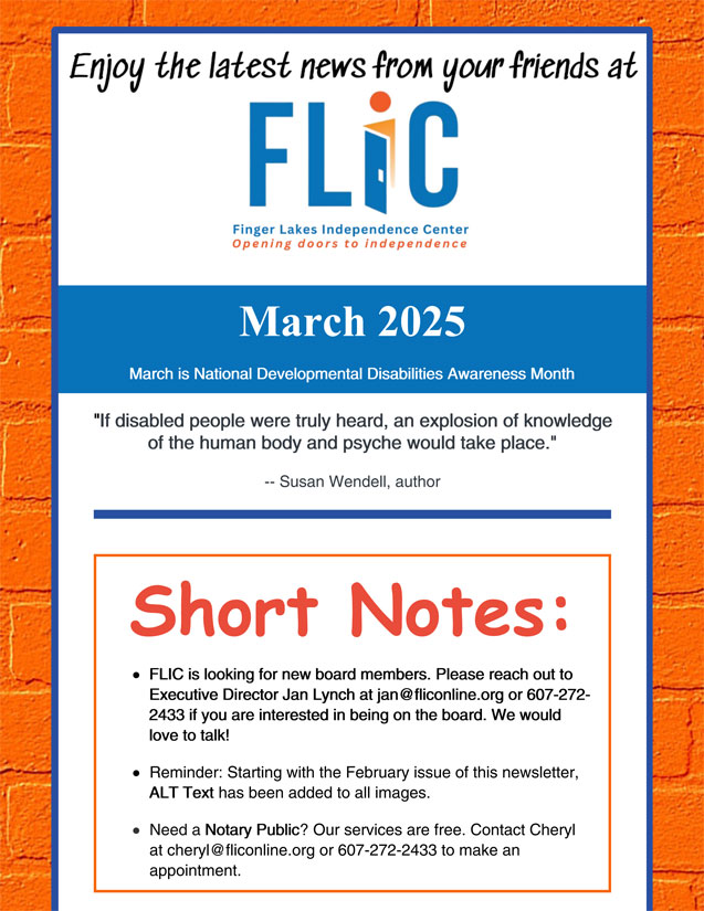 Finger Lakes Independence Center--FLIC--Logo: The letters: F-L-I-C and the letter I looks like an open door. Finger Lakes Independence Center Opening Doors to Independence. March 2025 e-newsletter edition photo, blue border with orange brick background, content is black, red and blue on a white background