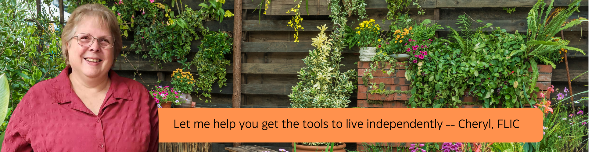 Get equipment that helps from Finger Lakes Independence Center Cheryl Baker - Let me help you get the tools to live independently - Cheryl, FLIC black letters on orange background, plants in the background