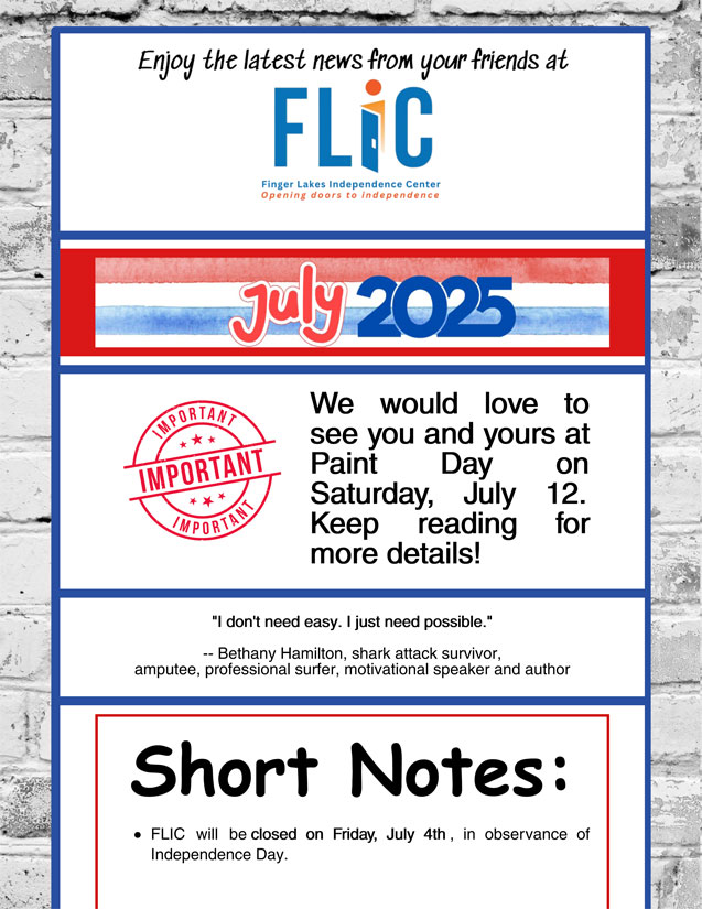 Finger Lakes Independence Center--FLIC--Logo: The letters: F-L-I-C and the letter I looks like an open door. Finger Lakes Independence Center Opening Doors to Independence. July 2025 e-newsletter edition photo, blue border with white brick background, content is black, red and blue on a white background